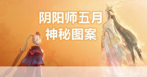五月神秘降临：阴阳师揭秘五月神秘图案