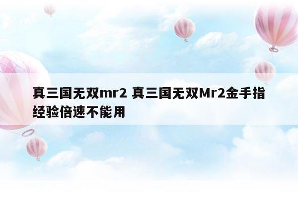 三国无双mr2金手指:三国无双MR2金手指揭秘：穿越历史战场的游戏传奇