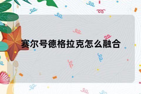 赛尔号德格拉克怎么融合:赛尔号德格拉克融合攻略